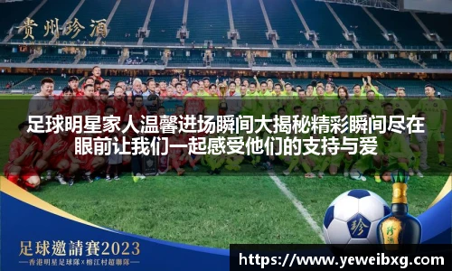 足球明星家人温馨进场瞬间大揭秘精彩瞬间尽在眼前让我们一起感受他们的支持与爱