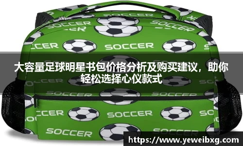 大容量足球明星书包价格分析及购买建议，助你轻松选择心仪款式